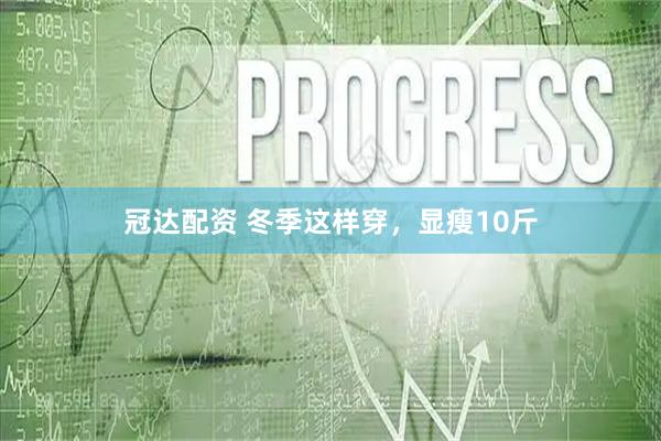 冠达配资 冬季这样穿，显瘦10斤