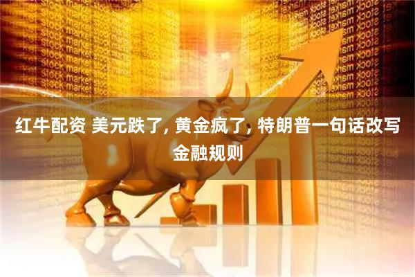 红牛配资 美元跌了, 黄金疯了, 特朗普一句话改写金融规则