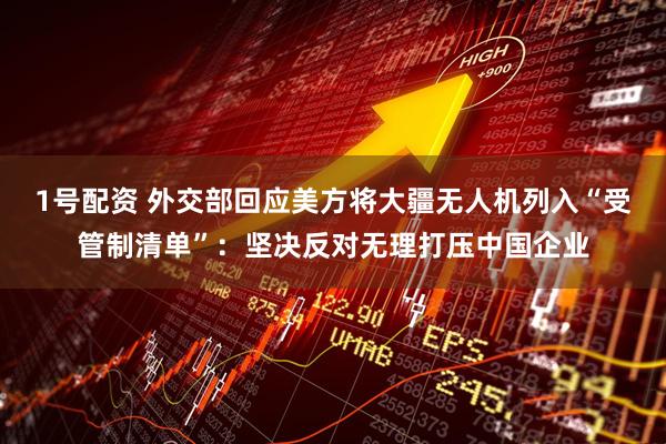 1号配资 外交部回应美方将大疆无人机列入“受管制清单”：坚决反对无理打压中国企业