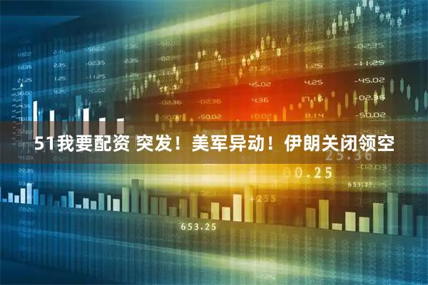 51我要配资 突发！美军异动！伊朗关闭领空