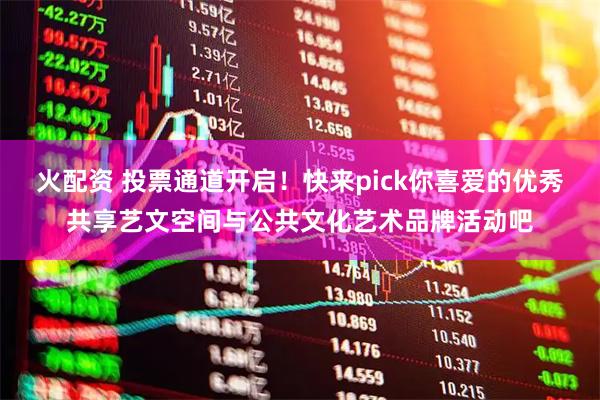 火配资 投票通道开启！快来pick你喜爱的优秀共享艺文空间与公共文化艺术品牌活动吧