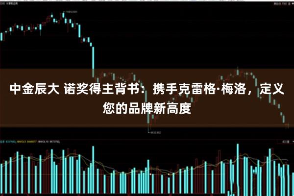 中金辰大 诺奖得主背书：携手克雷格·梅洛，定义您的品牌新高度