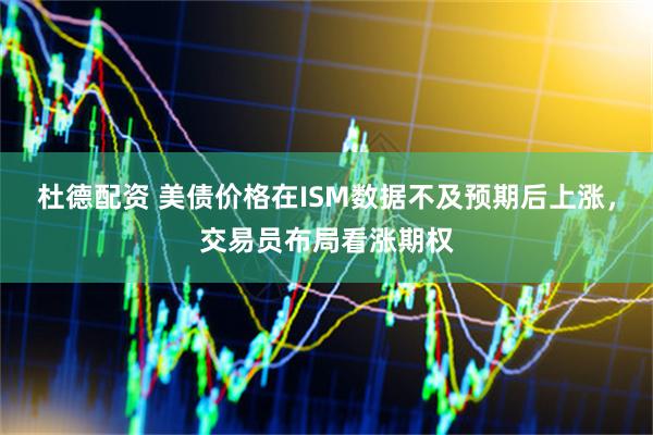 杜德配资 美债价格在ISM数据不及预期后上涨，交易员布局看涨期权