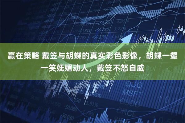 赢在策略 戴笠与胡蝶的真实彩色影像，胡蝶一颦一笑妩媚动人，戴笠不怒自威