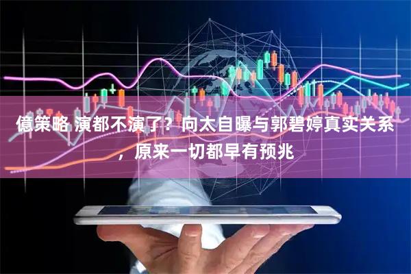 億策略 演都不演了？向太自曝与郭碧婷真实关系，原来一切都早有预兆