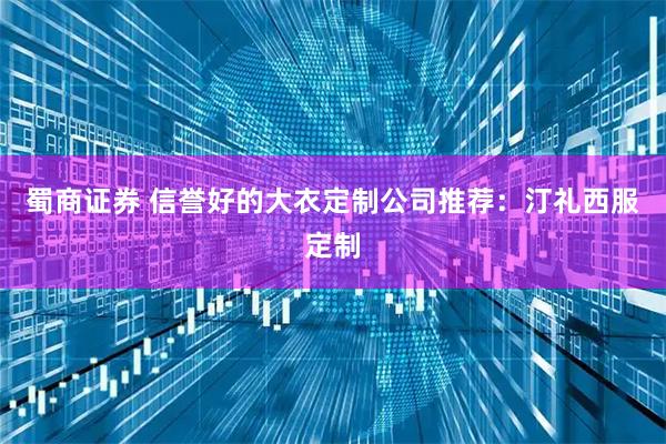 蜀商证券 信誉好的大衣定制公司推荐：汀礼西服定制