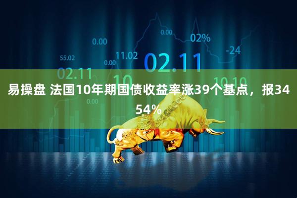 易操盘 法国10年期国债收益率涨39个基点，报3454%