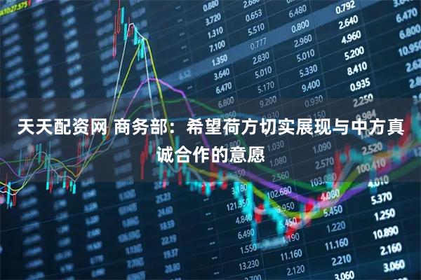 天天配资网 商务部：希望荷方切实展现与中方真诚合作的意愿