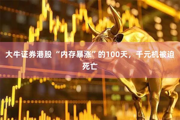 大牛证券港股 “内存暴涨”的100天，千元机被迫死亡