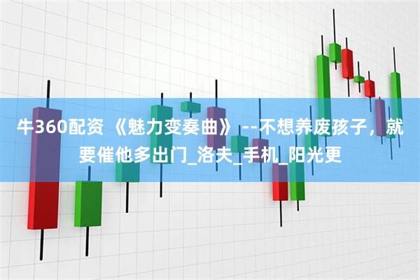 牛360配资 《魅力变奏曲》 --不想养废孩子，就要催他多出门_洛夫_手机_阳光更