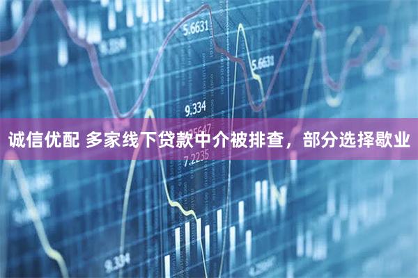 诚信优配 多家线下贷款中介被排查，部分选择歇业